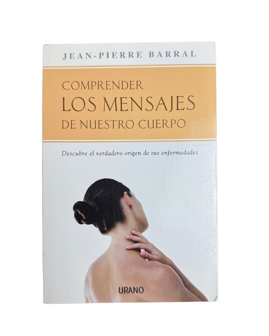 Comprender los Mensajes de Nuestro Cuerpo: Descubre el Verdadero Origen de tus Enfermedades.  Jean-Pierre Barral