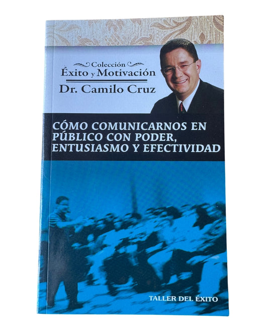 Cómo Comunicarnos En Público Con Poder, Entusiasmo Y Efectividad: Colección Éxito Y Motivación - Dr. Camilo Cruz